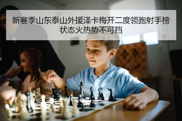 新赛季山东泰山外援泽卡梅开二度领跑射手榜状态火热势不可挡